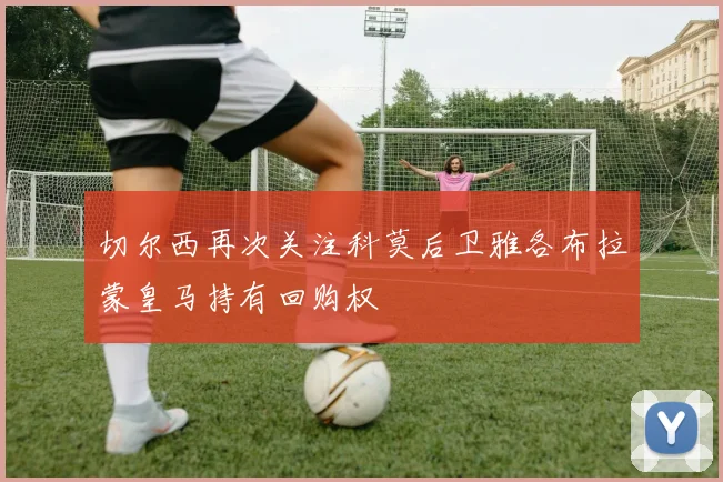 切尔西再次关注科莫后卫雅各布拉蒙皇马持有回购权