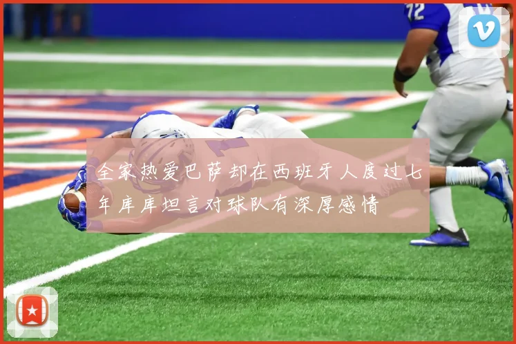 全家热爱巴萨却在西班牙人度过七年库库坦言对球队有深厚感情