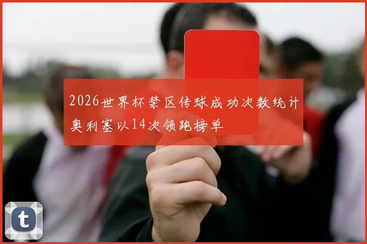 2026世界杯禁区传球成功次数统计奥利塞以14次领跑榜单